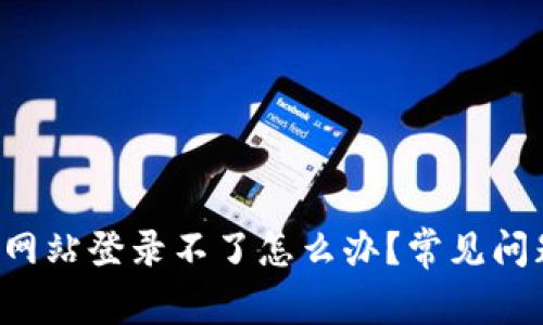 b特派官方网站登录不了怎么办？常见问题解决指南