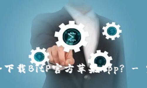 如何安全下载BitP官方苹果App? - 完整指南