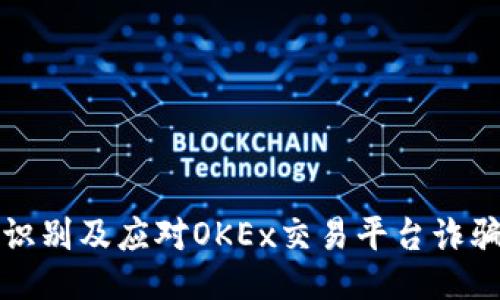 如何识别及应对OKEx交易平台诈骗行为