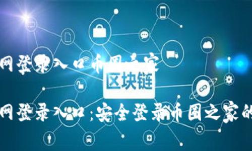 比特币官网登录入口币圈之家 

比特币官网登录入口：安全登录币圈之家的全面指南