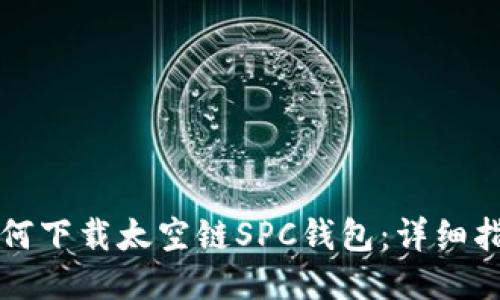 如何下载太空链SPC钱包：详细指南