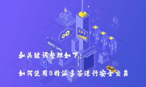 和关键词整理如下：

如何使用B特派多签进行安全交易