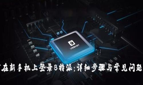 如何在新手机上登录B特派：详细步骤与常见问题解答