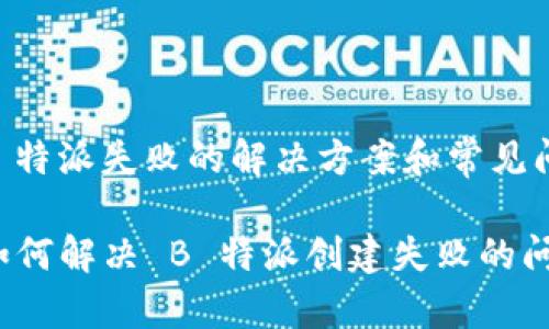 创建 B 特派失败的解决方案和常见问题解析

tiaoti如何解决 B 特派创建失败的问题？