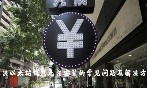 解决以太坊钱包无法安装的常见问题及解决方法