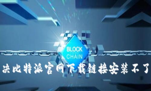 如何解决比特派官网下载链接安装不了的问题