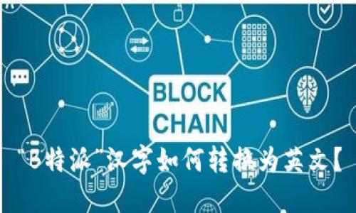 “B特派”汉字如何转换为英文？