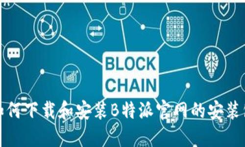 如何下载和安装B特派官网的安装包