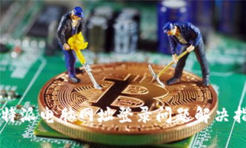 比特派电脑网址登录问题解决指南