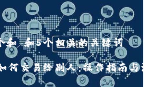 思考一个和 和5个相关的关键词

 B特派如何交易给别人：操作指南与注意事项