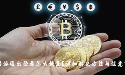 比特派退出登录怎么恢复？详细解决方法与注意事项