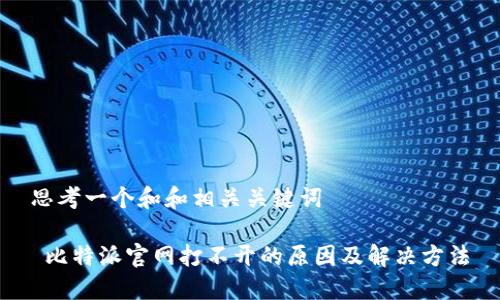 思考一个和和相关关键词

 比特派官网打不开的原因及解决方法