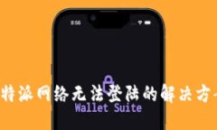 b特派网络无法登陆的解决方案