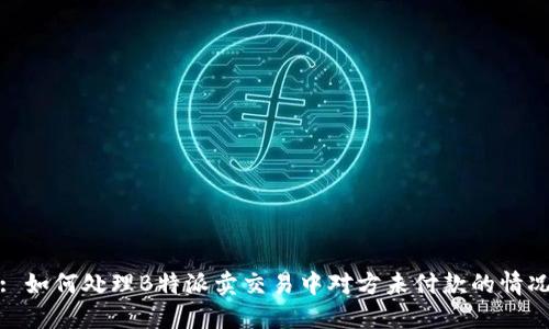 : 如何处理B特派卖交易中对方未付款的情况