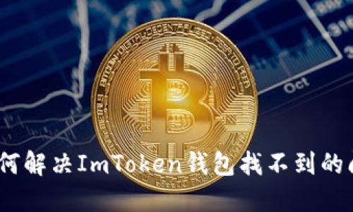 : 如何解决ImToken钱包找不到的问题？
