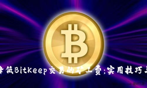 如何降低BitKeep交易的矿工费：实用技巧与策略