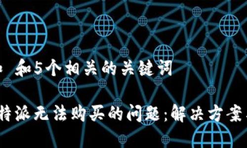 思考一个和 和5个相关的关键词

如何处理b特派无法购买的问题：解决方案与咨询渠道