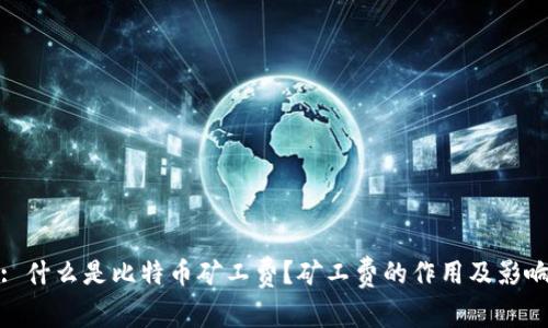 : 什么是比特币矿工费？矿工费的作用及影响