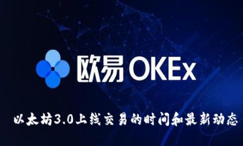  以太坊3.0上线交易的时间和最新动态