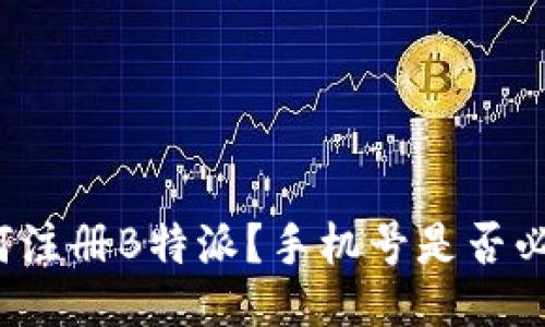 如何注册B特派？手机号是否必需？