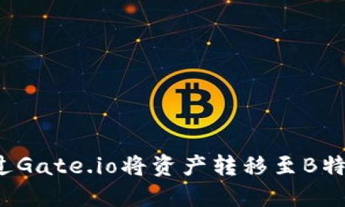如何通过Gate.io将资产转移至B特派钱包？