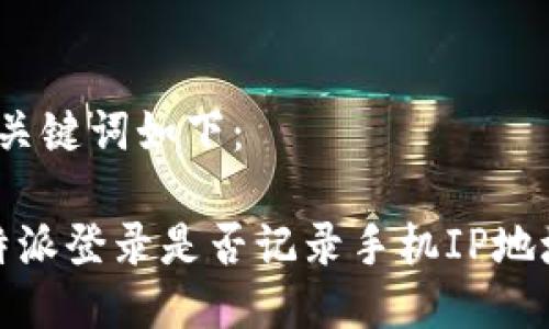 和关键词如下：

b特派登录是否记录手机IP地址？