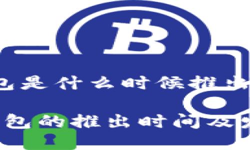 特派钱包是什么时候推出的

b特派钱包的推出时间及发展历程