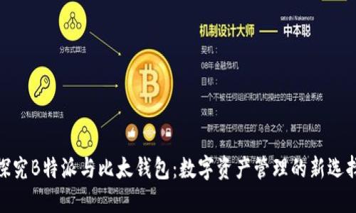 探究B特派与比太钱包：数字资产管理的新选择