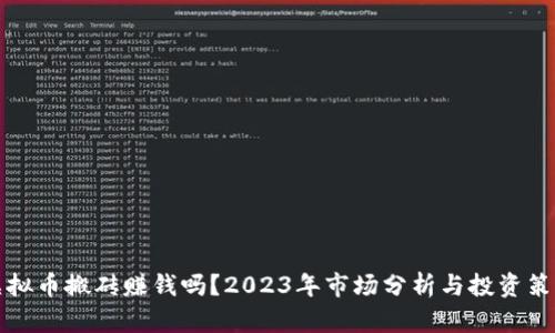 虚拟币搬砖赚钱吗？2023年市场分析与投资策略