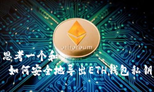 思考一个和  
 如何安全地导出ETH钱包私钥