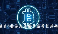 如何解决B特派无法安装应用程序的问题？