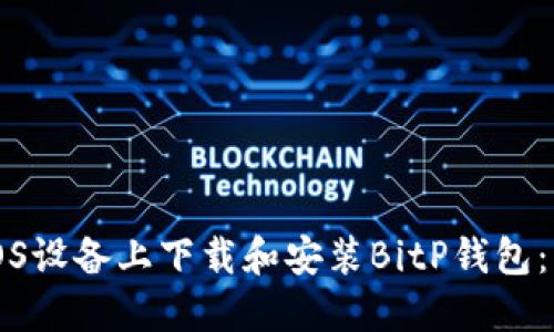 如何在iOS设备上下载和安装BitP钱包：官方指南