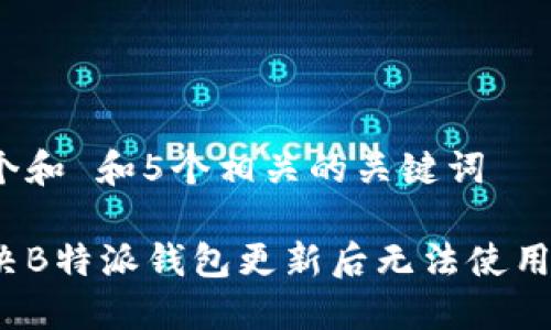 思考一个和 和5个相关的关键词

如何解决B特派钱包更新后无法使用的问题？