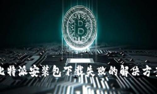 比特派安装包下载失败的解决方案
