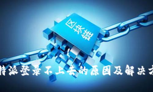 比特派登录不上去的原因及解决方案