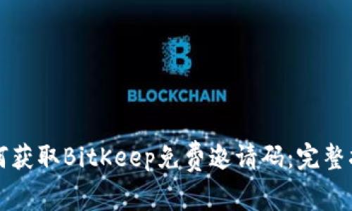 如何获取BitKeep免费邀请码：完整指南
