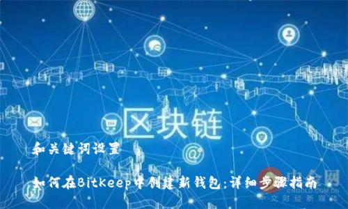 和关键词设置

如何在BitKeep中创建新钱包：详细步骤指南