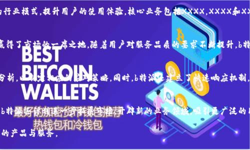 biao关于b特派的成立时间与发展/biao

b特派, 成立时间, 发展历程, 企业背景, 行业动态/guanjianci

b特派，是在近年来快速崛起于行业内的一家公司，专注于为用户提供优质的服务以及创新的产品。许多用户对于b特派的成立时间十分关注，相关的信息将有助于理解公司的发展历程和未来前景。

b特派的成立时间可以追溯到XXXX年（具体年份需要根据实际情况填写）。在最初的成立阶段，公司的主要目标是为广大用户提供便捷高效的服务。随着市场需求的变化和技术的进步，b特派不断调整其战略定位，加强产品创新，以适应不断变化的市场环境。

在成立之后的几年内，b特派逐渐建立起了良好的品牌形象，吸引了大量的用户群体。随着用户的增加，公司也更加注重用户体验，通过持续的市场调查和技术研发，产品功能，提升服务质量。

成立初期的市场环境

公司成立之初的市场环境面临很多挑战。当时，行业内竞争激烈，许多类似的企业也在萌芽阶段。b特派意识到，仅靠传统的市场营销策略难以获得突破，因此通过创新的商业模式和差异化的产品定位，迅速占领市场。在这一过程中，公司还积极与其他行业的企业展开合作，共同推动技术的发展和行业的前进。

发展历程与创新

随着时间的推移，b特派在技术创新和市场拓展方面取得了显著的成就。通过持续的研发投入，公司不断推出符合市场需求的新产品，逐步建立起自己的技术竞争优势。例如，b特派在XXXX年推出的某款产品，得到了市场的广泛认可，不仅使得公司财务状况得到了改善，还进一步提升了品牌的知名度。

此外，b特派还积极参与各类行业展会和交流活动，通过与其他企业的合作，拓展了业务范围，并吸引了更多的投资者关注。这种开放与合作的态度，也成为了b特派在行业中快速成长的一大优势。

未来发展的方向

展望未来，b特派将继续秉持“用户至上”的原则，致力于为用户提供更优质的产品与服务。公司计划在产品研发、市场拓展以及品牌建设上持续加大投入，以应对日益激烈的市场竞争。

同时，b特派也会关注行业内的最新动态，及时调整自身的发展策略，通过技术创新和模式创新，力求在未来的市场竞争中始终处于领先地位。

可能相关的问题

1. b特派的核心业务是什么？
b特派的核心业务主要围绕着XXXX领域展开，致力于提供高效便捷的产品和服务。公司根据市场需求，研发多款符合用户需求的产品，以期改变传统的行业模式，提升用户的使用体验。核心业务包括XXXX，XXXX和XXXX等，具体服务内容可以根据客户的需求进行个性化定制。公司团队由一群专业人士组成，通过不断的技术研发和服务，追求卓越的服务质量。

2. b特派目前的市场竞争情况如何？
目前，b特派所处的市场竞争非常激烈。在这一领域，不乏一些强大的竞争者，然而b特派凭借其创新的商业模式、优质的用户体验以及强大的研发实力赢得了市场的一席之地。随着用户对服务品质的要求不断提升，b特派通过持续的技术创新和服务升级，以维护自己的市场地位。公司还注重市场反馈，通过数据分析和用户调研，不断产品，保持竞争优势。

3. b特派如何应对行业变化？
b特派在面对行业变化时，始终保持敏锐的市场嗅觉，通过市场分析及时调整战略。公司设立专门的市场调研部门，定期进行用户需求分析和行业趋势分析，以制定相应的应对策略。同时，b特派还建立了快速响应机制，确保能够及时适应市场变化，通过产品的不断更新和服务的，满足用户的需求。通过积极的态度与应变能力，b特派力求在不断变化的环境中稳步前行。

4. b特派的未来发展计划是什么？
b特派未来的发展计划将重心放在产品研发与市场扩展上。公司计划加大对技术研发的投入，推动产品的持续创新，以满足用户不断变化的需求。此外，b特派还计划进一步拓展市场，开辟新的业务领域，吸引更广泛的用户群体。公司将通过国际化发展，寻求海外市场机会，推动品牌的全球化布局。通过战略合作、并购等多种方式，b特派希望在未来实现跨越式的发展。

总之，b特派在成立后的短短几年内，快速发展壮大，成为行业内的重要参与者。公司将继续推动技术的进步和服务的升级，以期为更多用户提供更优质的产品与服务。