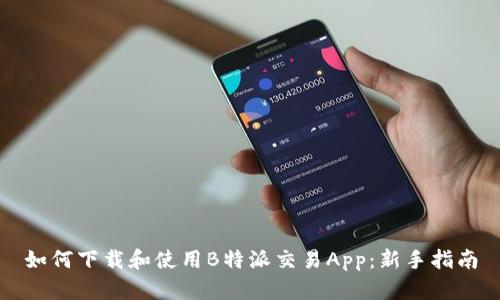 如何下载和使用B特派交易App：新手指南