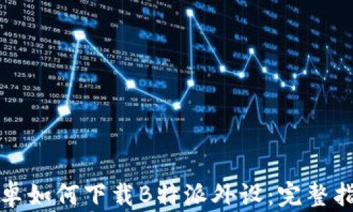 
安卓如何下载B特派外设：完整指南