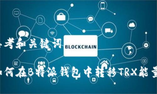 思考和关键词

如何在B特派钱包中转移TRX能量？