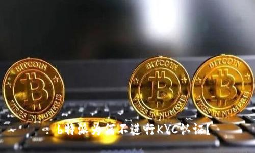 : b特派为何不进行KYC认证？