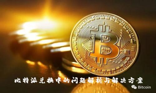 比特派兑换中的问题解析与解决方案